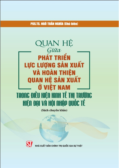 Giới thiệu sách: “Quan hệ giữa phát triển lực lượng sản xuất và hoàn thiện quan hệ sản xuất ở Việt Nam trong điều kiện kinh tế thị trường hiện đại và hội nhập quốc tế”.